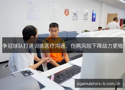 争冠球队打通训练医疗沟通，伤病风险下降战力更稳